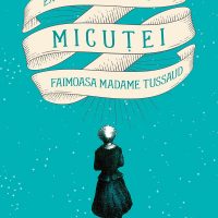 Extraordinara poveste a Micuței-Faimoasa Madame Tussaud, o carte ciudat de frumoasă